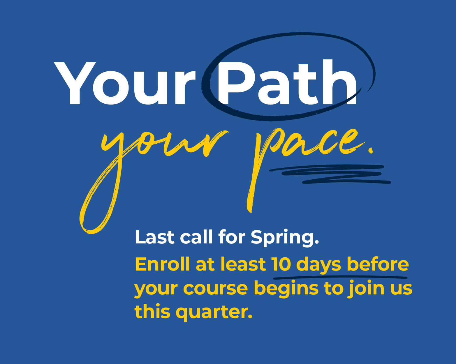 Your Path. Your Pace. Last Call for Winter. Enroll at least 10 days before your course begins to join us this quarter.